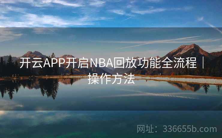 开云APP开启NBA回放功能全流程｜操作方法