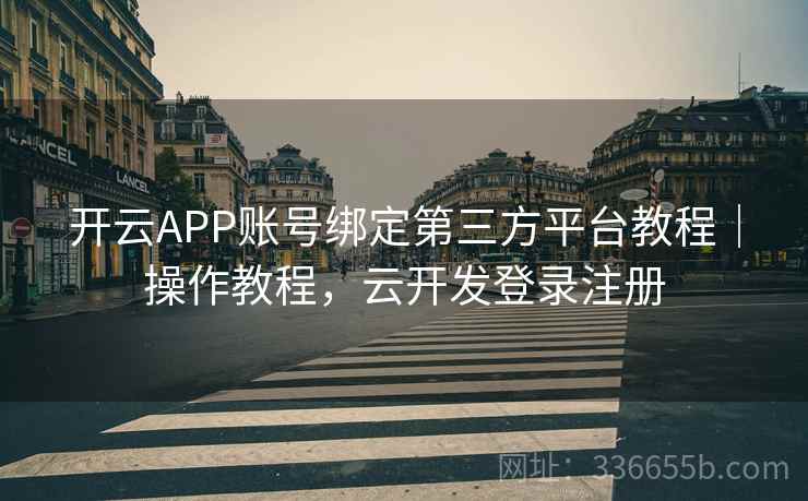 开云APP账号绑定第三方平台教程｜操作教程，云开发登录注册