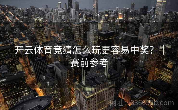 开云体育竞猜怎么玩更容易中奖？｜赛前参考
