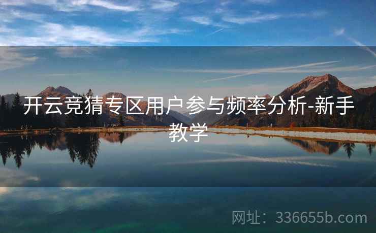开云竞猜专区用户参与频率分析-新手教学 开云竞猜专区用户参与频率分析-新手教学