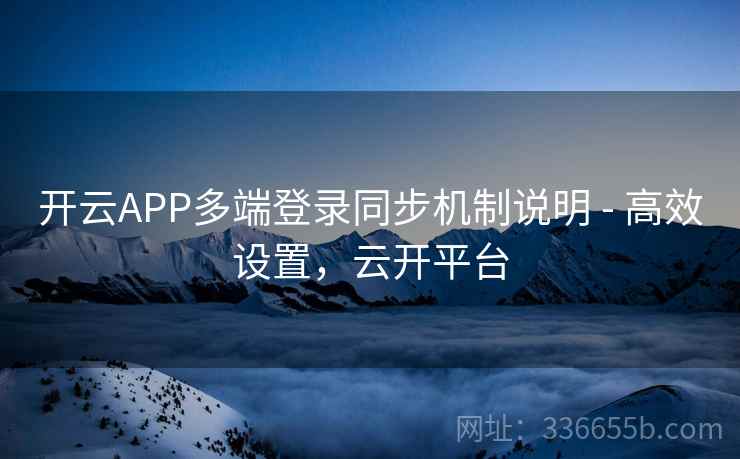 开云APP多端登录同步机制说明 - 高效设置，云开平台