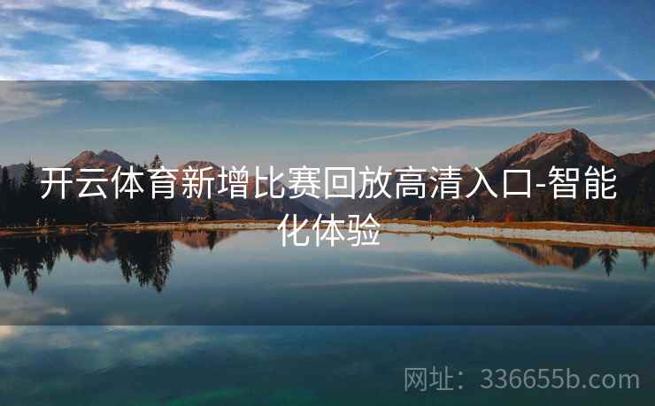 开云体育新增比赛回放高清入口-智能化体验