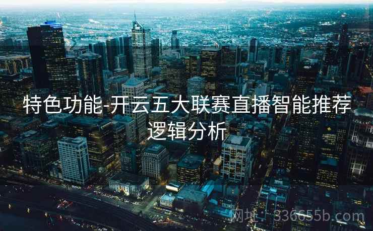 特色功能-开云五大联赛直播智能推荐逻辑分析